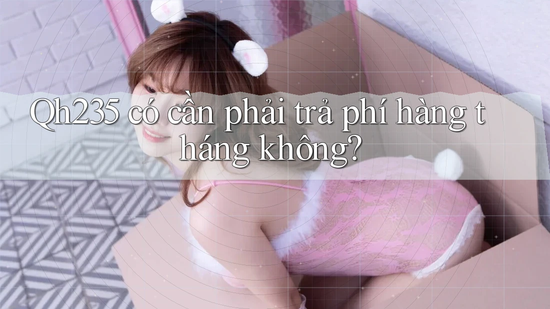 Qh235 có cần phải trả phí hàng tháng không?