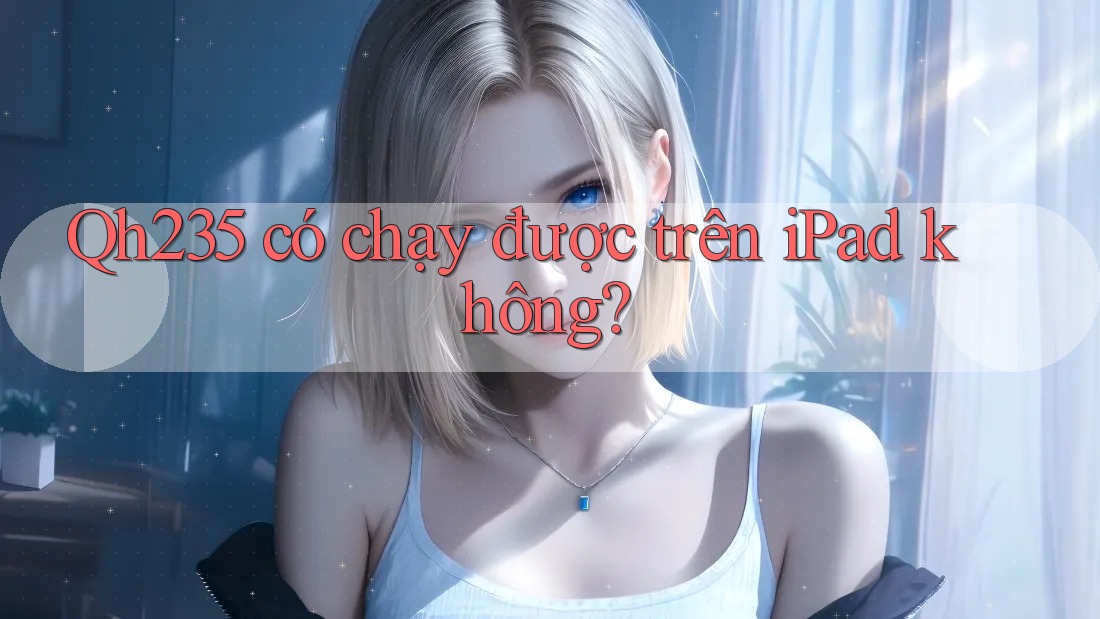 Qh235 có chạy được trên iPad không?