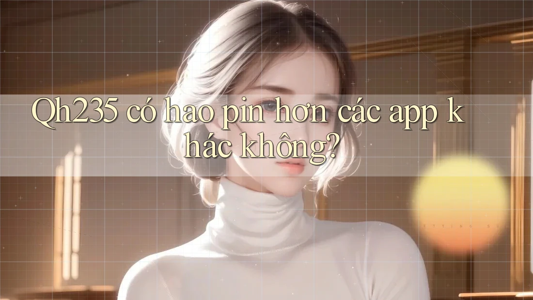 Qh235 có hao pin hơn các app khác không?