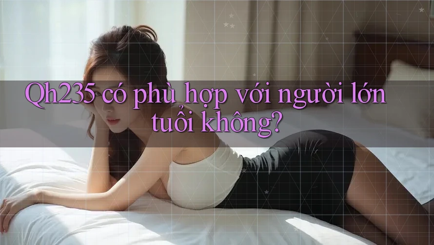 Qh235 có phù hợp với người lớn tuổi không?
