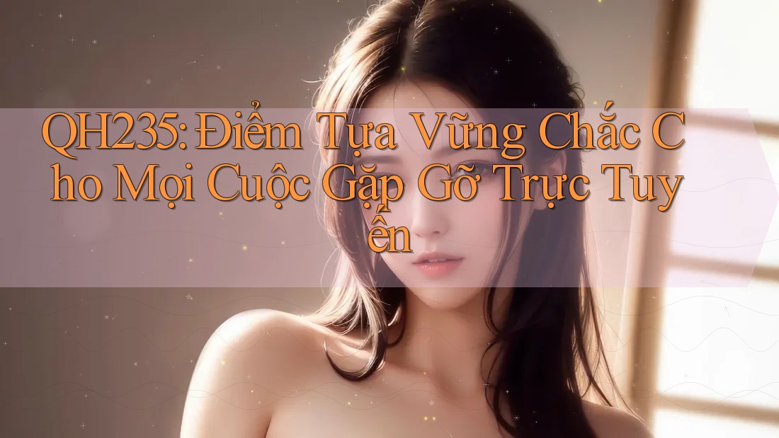 QH235: Điểm Tựa Vững Chắc Cho Mọi Cuộc Gặp Gỡ Trực Tuyến
