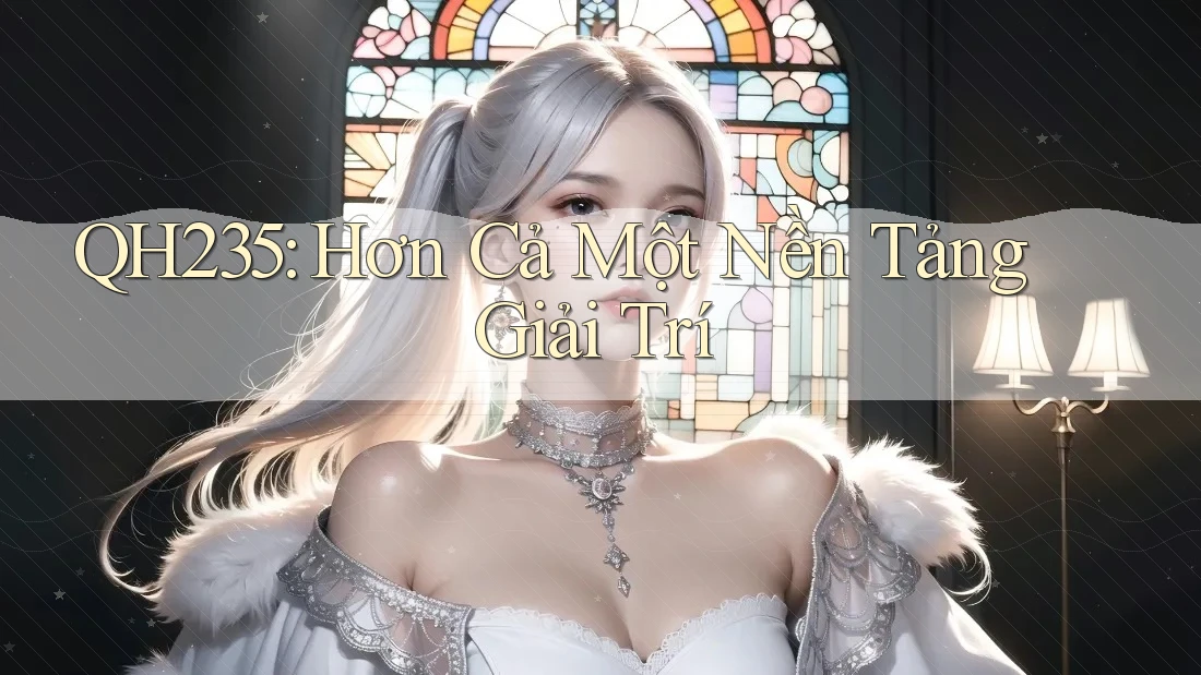 QH235: Hơn Cả Một Nền Tảng Giải Trí