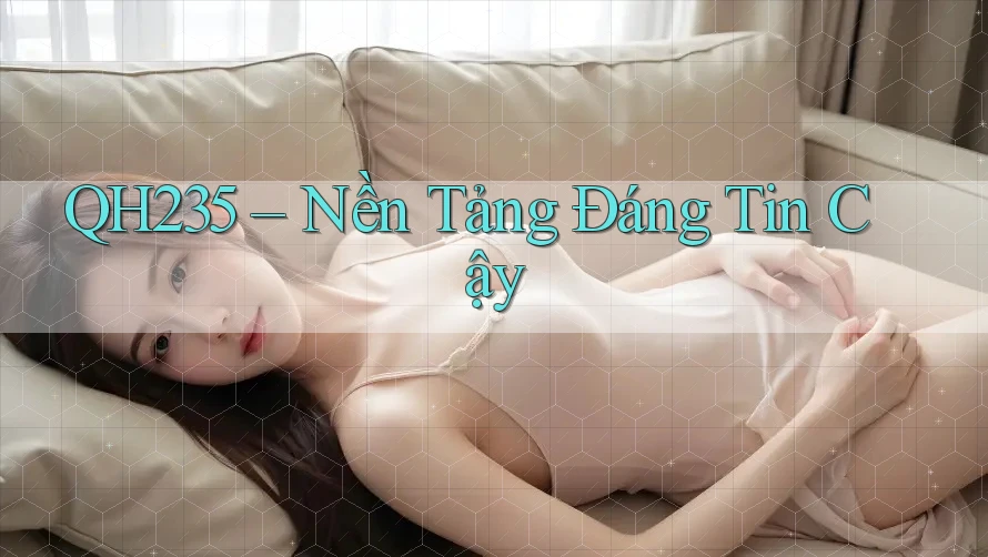 QH235 – Nền Tảng Đáng Tin Cậy