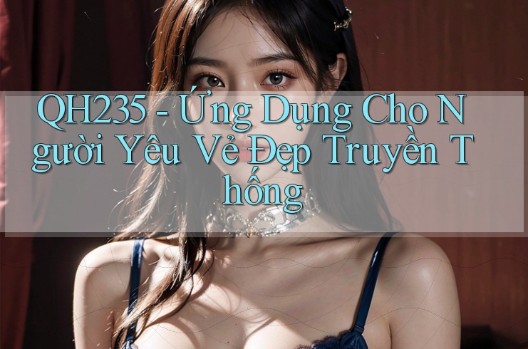 QH235 - Ứng Dụng Cho Người Yêu Vẻ Đẹp Truyền Thống