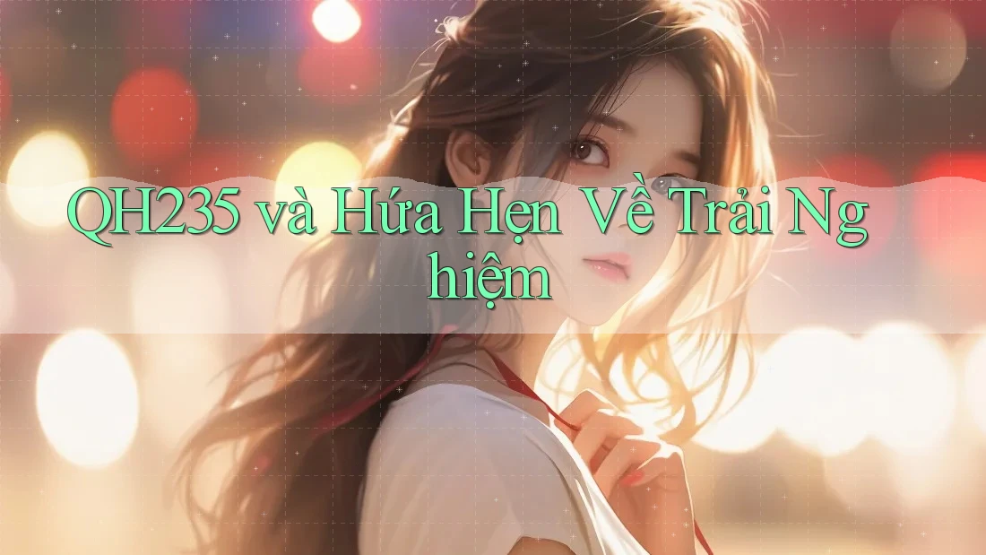 QH235 và Hứa Hẹn Về Trải Nghiệm