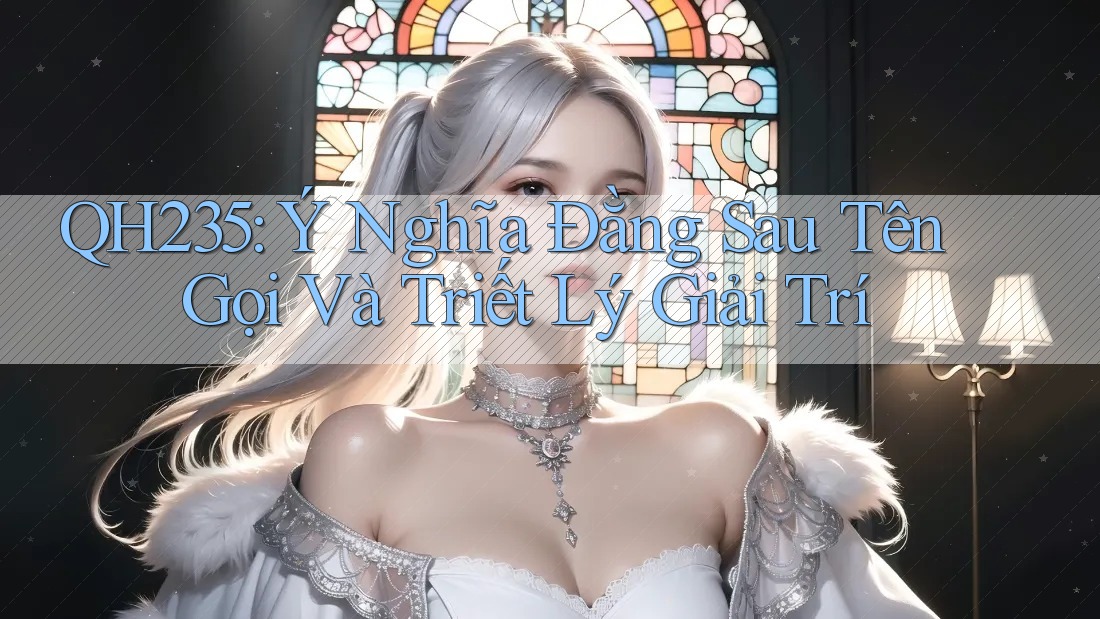 QH235: Ý Nghĩa Đằng Sau Tên Gọi Và Triết Lý Giải Trí