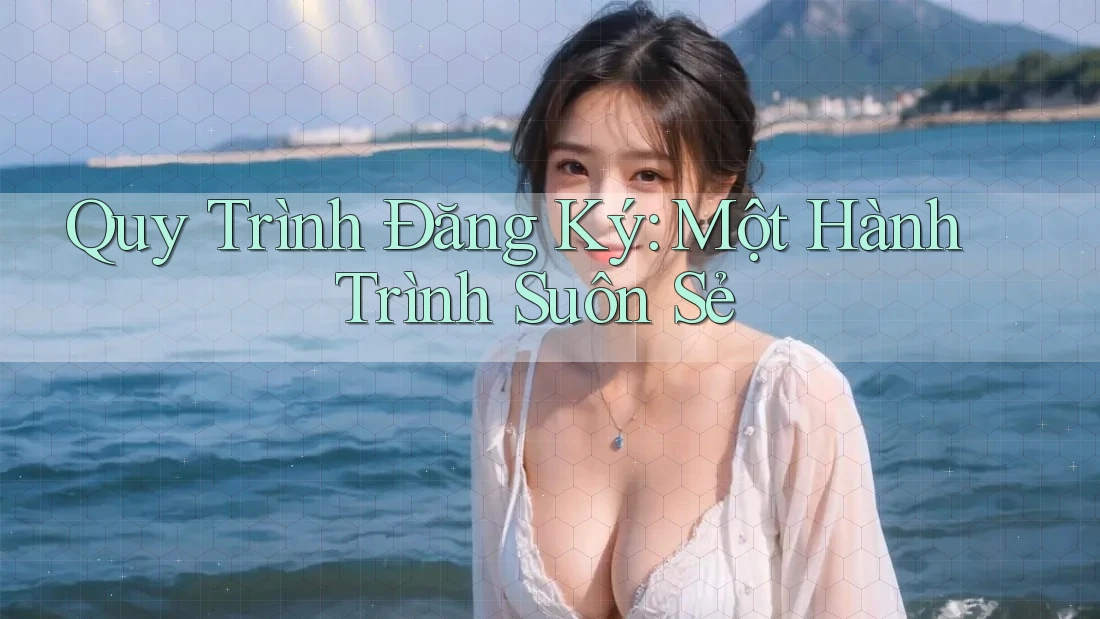 Quy Trình Đăng Ký: Một Hành Trình Suôn Sẻ