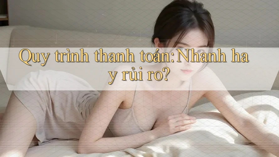 Quy trình thanh toán: Nhanh hay rủi ro?
