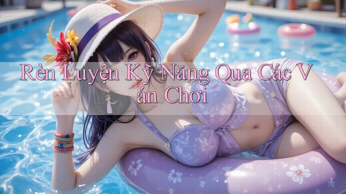 Rèn Luyện Kỹ Năng Qua Các Ván Chơi