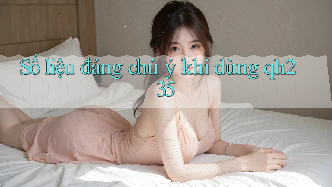 Số liệu đáng chú ý khi dùng qh235