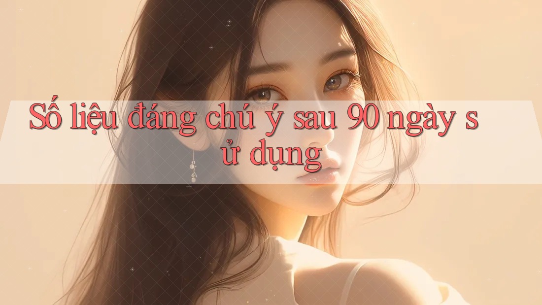Số liệu đáng chú ý sau 90 ngày sử dụng