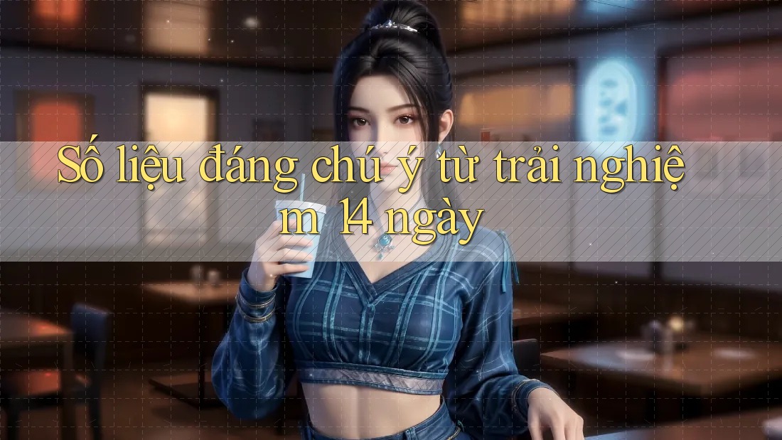 Số liệu đáng chú ý từ trải nghiệm 14 ngày