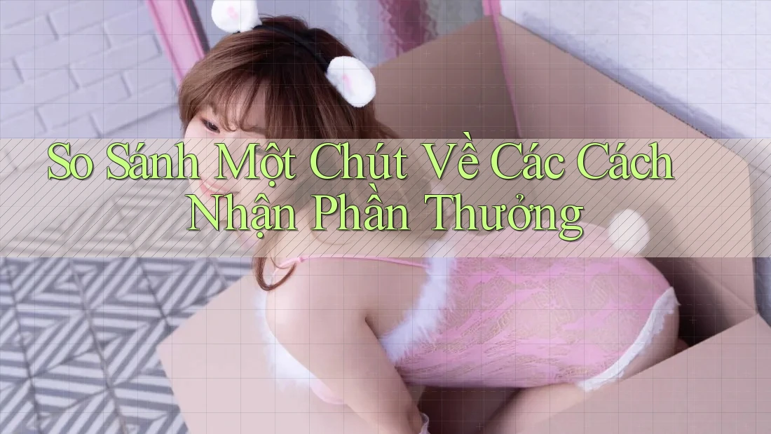 So Sánh Một Chút Về Các Cách Nhận Phần Thưởng