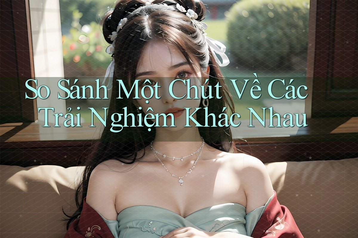 So Sánh Một Chút Về Các Trải Nghiệm Khác Nhau