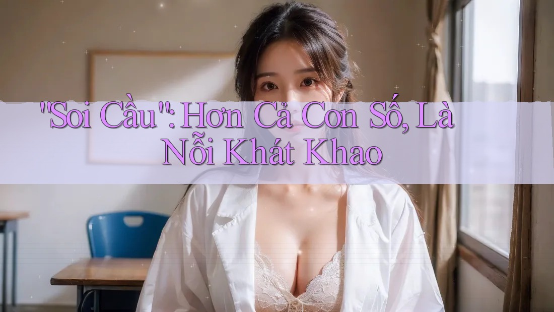 “Soi Cầu”: Hơn Cả Con Số, Là Nỗi Khát Khao
