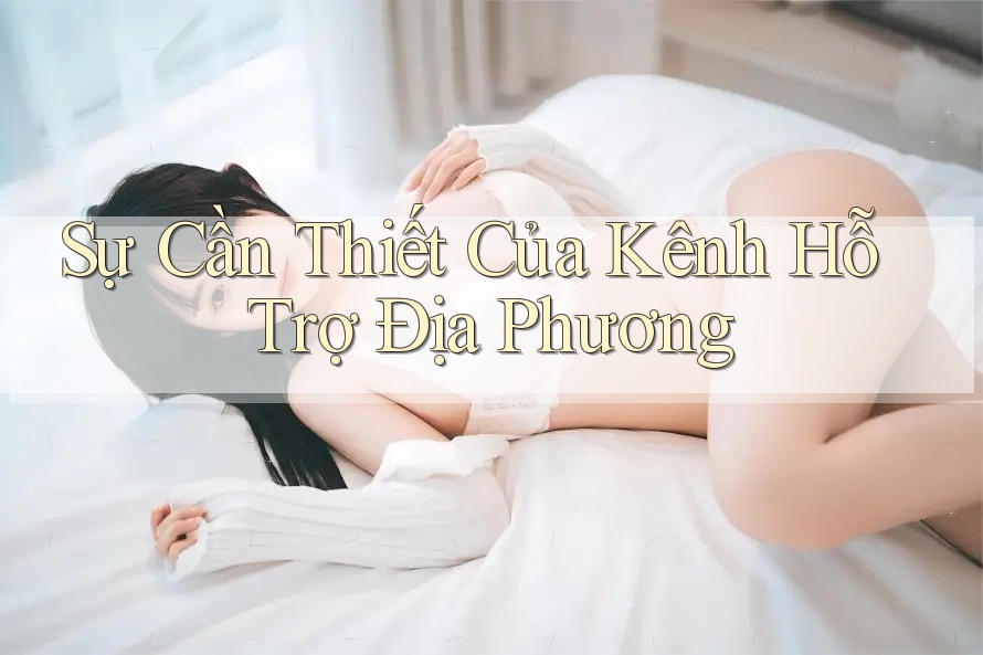Sự Cần Thiết Của Kênh Hỗ Trợ Địa Phương