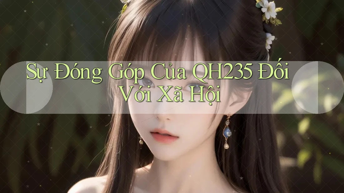 Sự Đóng Góp Của QH235 Đối Với Xã Hội