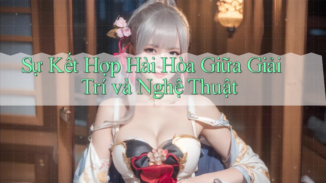 Sự Kết Hợp Hài Hòa Giữa Giải Trí và Nghệ Thuật