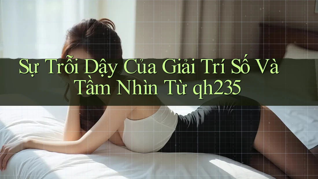 Sự Trỗi Dậy Của Giải Trí Số Và Tầm Nhìn Từ qh235