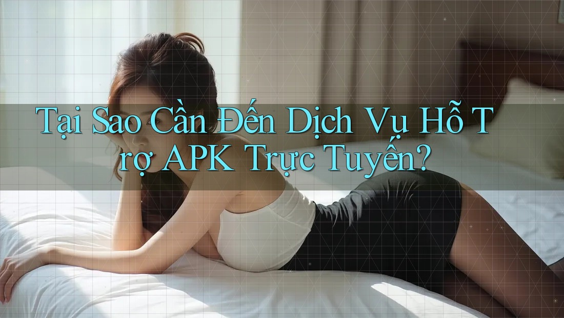 Tại Sao Cần Đến Dịch Vụ Hỗ Trợ APK Trực Tuyến?