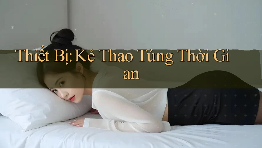 Thiết Bị: Kẻ Thao Túng Thời Gian