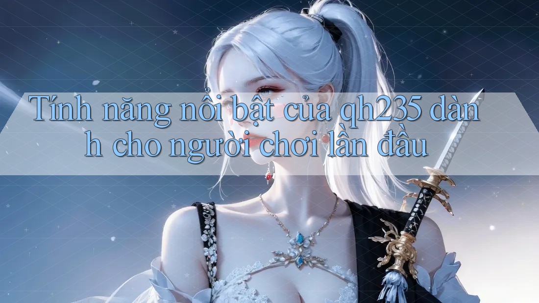 Tính năng nổi bật của qh235 dành cho người chơi lần đầu