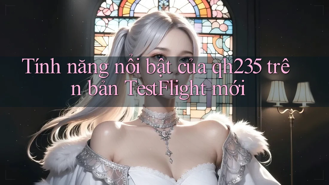 Tính năng nổi bật của qh235 trên bản TestFlight mới