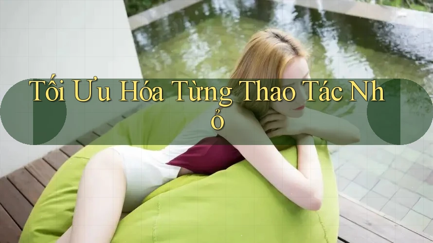 Tối Ưu Hóa Từng Thao Tác Nhỏ
