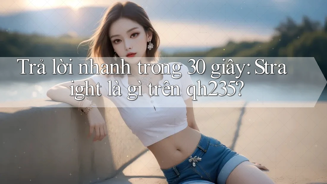 Trả lời nhanh trong 30 giây: Straight là gì trên qh235?