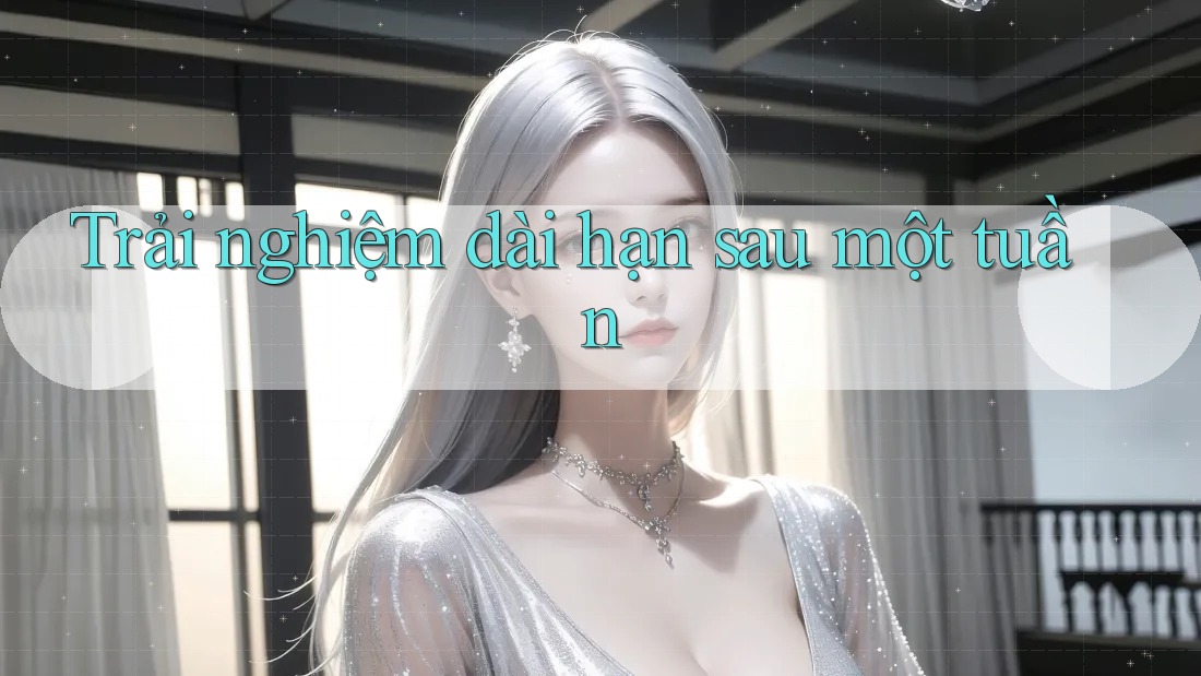 Trải nghiệm dài hạn sau một tuần
