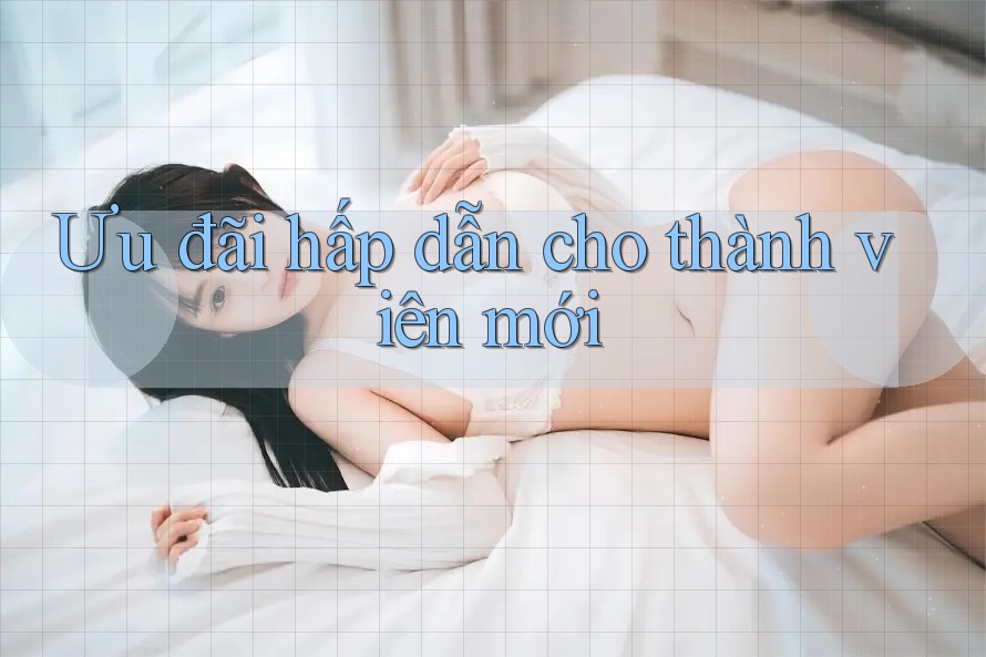 Ưu đãi hấp dẫn cho thành viên mới