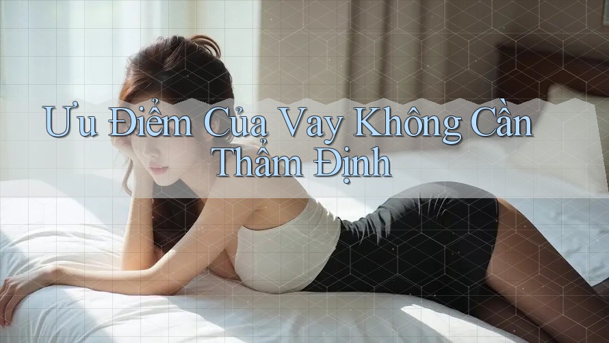 Ưu Điểm Của Vay Không Cần Thẩm Định