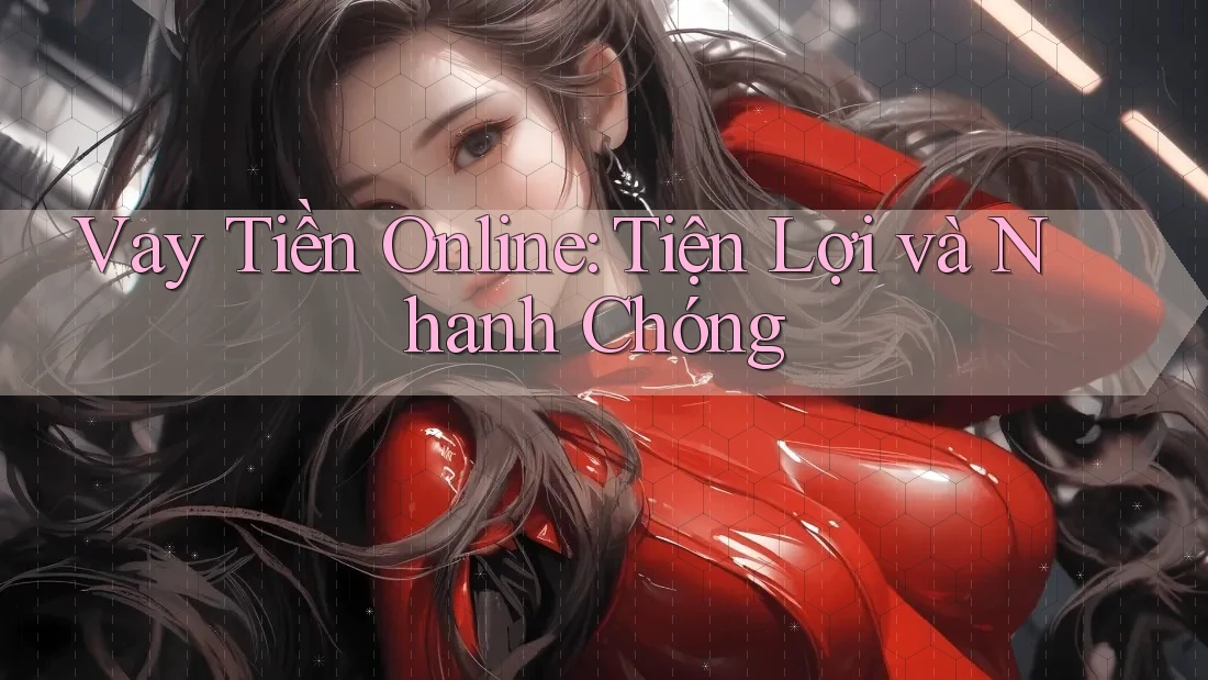 Vay Tiền Online: Tiện Lợi và Nhanh Chóng