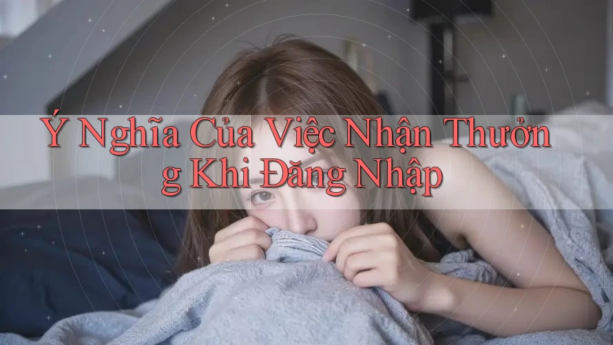 Ý Nghĩa Của Việc Nhận Thưởng Khi Đăng Nhập