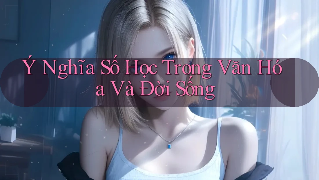 Ý Nghĩa Số Học Trong Văn Hóa Và Đời Sống