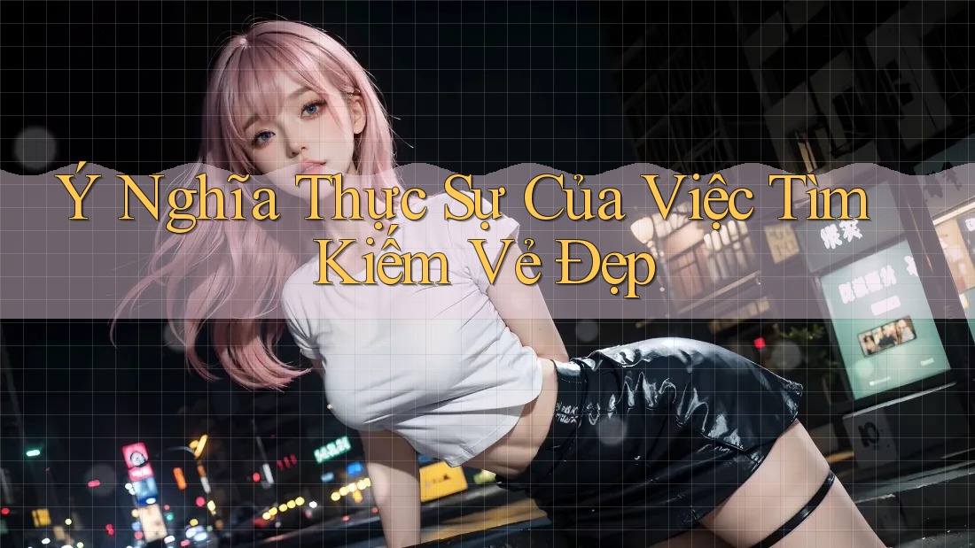 Ý Nghĩa Thực Sự Của Việc Tìm Kiếm Vẻ Đẹp